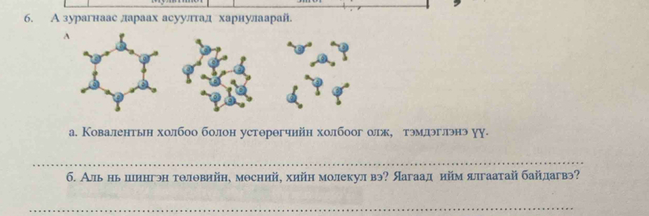 А зурагнаас длараах асуултад хариулаарай. 
а. Ковалентьн холбоо болон устθрθгчийн холбоог олж, тэмлэглэнэ уу. 
_ 
б. Аль нь цιингэн тθлθвийн, мосний, хийн молекулвэ? Яагаад ийм ялгаатай байдагвэ? 
_