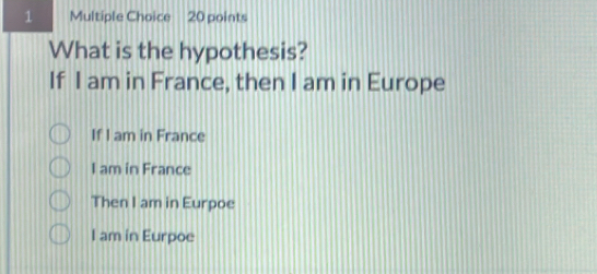 What is the hypothesis?
If I am in France, then I am in Europe
If I am in France
I am in France
Then I am in Eurpoe
I am in Eurpoe