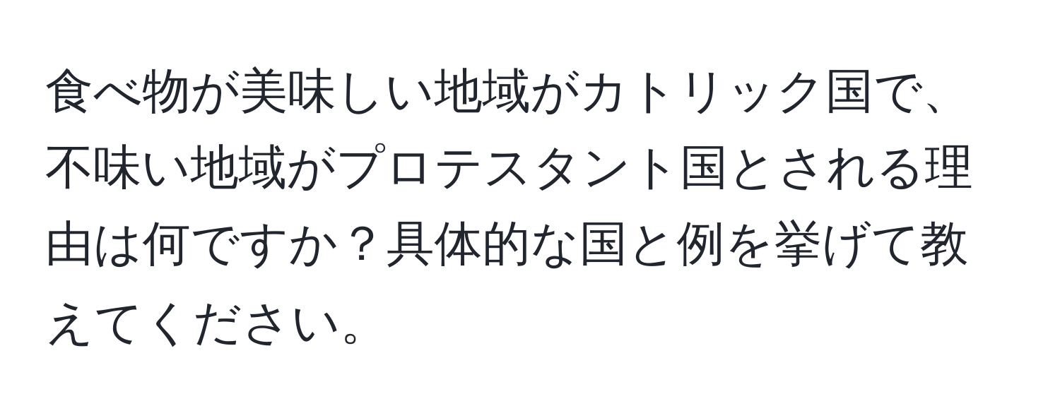 食べ物が美味しい地域がカトリック国で、不味い地域がプロテスタント国とされる理由は何ですか？具体的な国と例を挙げて教えてください。