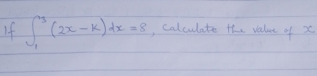 If ∈t _1^3(2x-k)dx=8 , Calculate the value of x