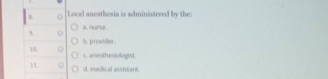 Local anesthesia is administered by the:
a. nurse.
9.
b. provider.
10. c. anesthesiologist.
11. d. medical assistant.