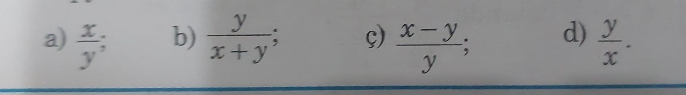 ς)  (x-y)/y ; 
d) 
a)  x/y   y/x+y ;  y/x .