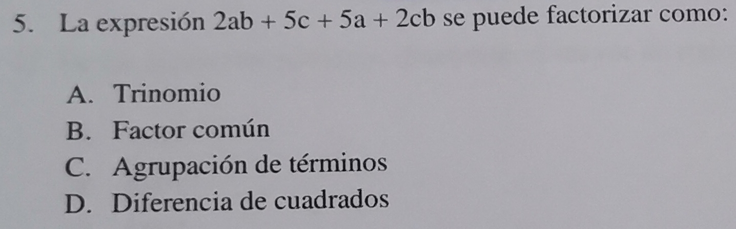 La expresión 2ab+5c+5a+2cb se puede factorizar como:
A. Trinomio
B. Factor común
C. Agrupación de términos
D. Diferencia de cuadrados