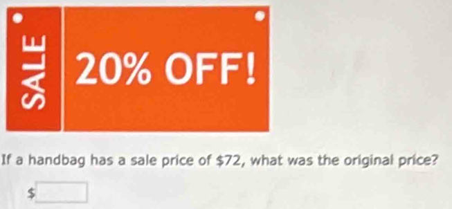 20% OFF! 
If a handbag has a sale price of $72, what was the original price?
$□