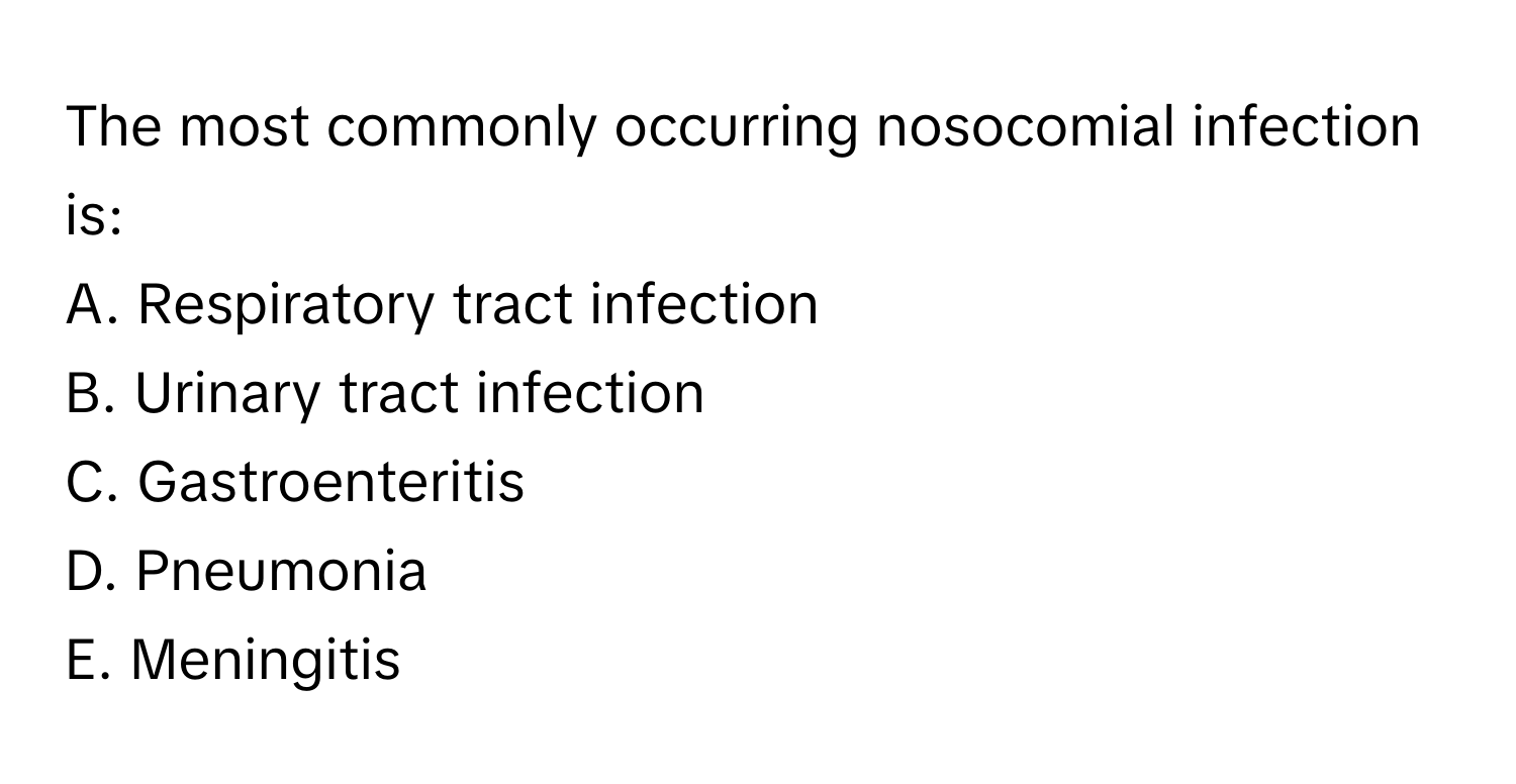 The most commonly occurring nosocomial infection is:

A. Respiratory tract infection
B. Urinary tract infection
C. Gastroenteritis
D. Pneumonia
E. Meningitis