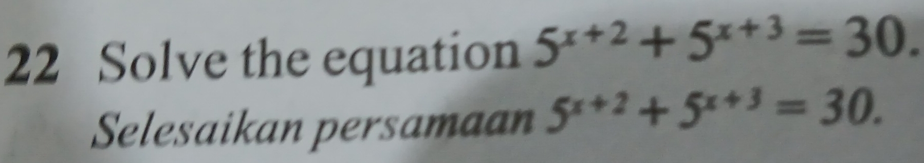 Solve the equation 5^(x+2)+5^(x+3)=30. 
Selesaikan persamaan 5^(x+2)+5^(x+3)=30.