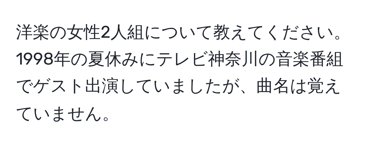 洋楽の女性2人組について教えてください。1998年の夏休みにテレビ神奈川の音楽番組でゲスト出演していましたが、曲名は覚えていません。