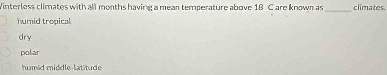 Vinterless climates with all months having a mean temperature above 18 C are known as_ climates.
humid tropical
dry
polar
humid middle-latitude