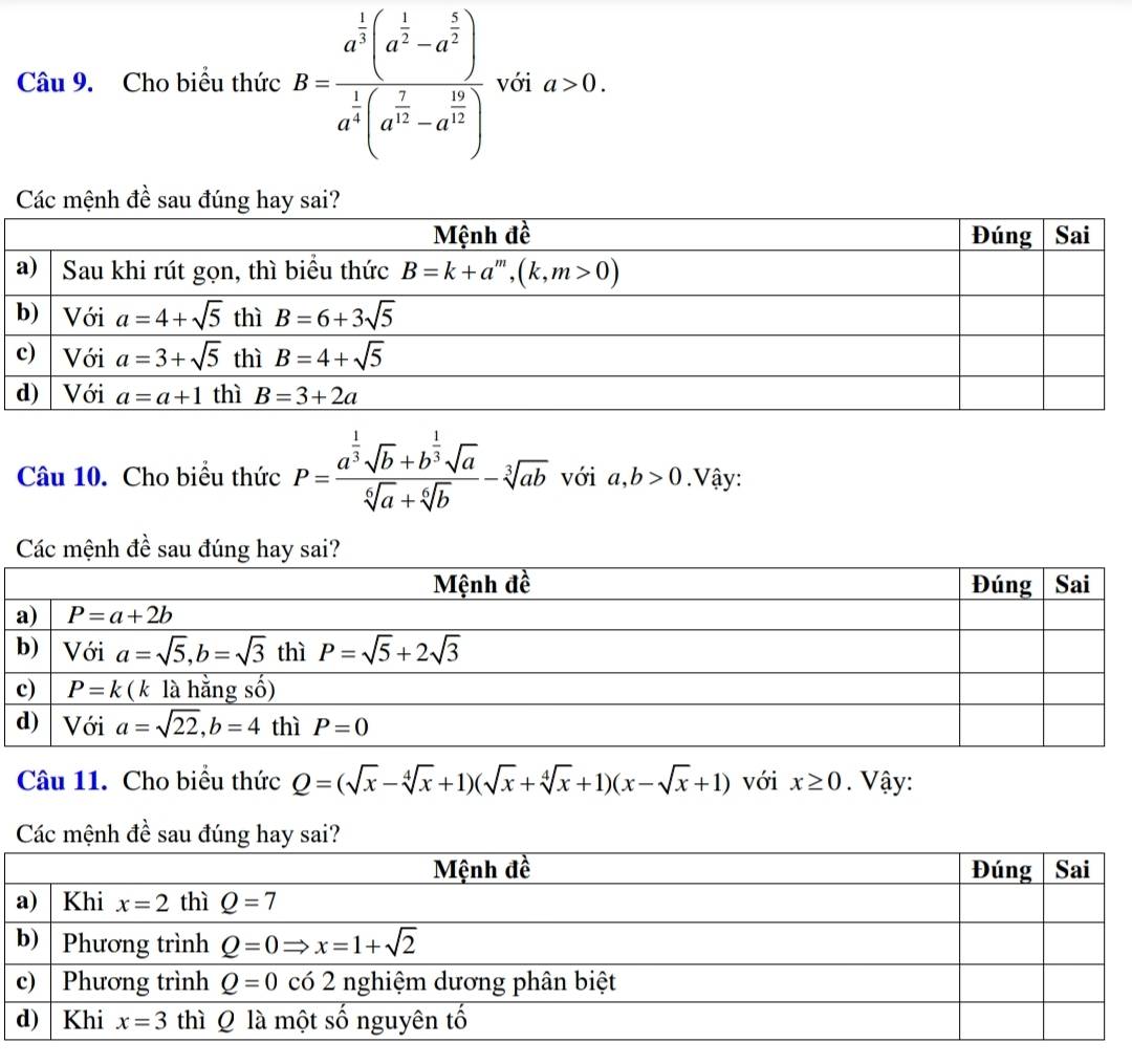 Cho biểu thức B=frac a^(frac 1)3(a^(frac 1)2-a^(frac 5)2)a^(frac 1)4(a^(frac 7)12-a^(frac 10)2) với a>0.
Các mệnh đề sau đúng
Câu 10. Cho biểu thức P=frac a^(frac 1)3sqrt(b)+b^(frac 1)3sqrt(a)sqrt[6](a)+sqrt[6](b)-sqrt[3](ab) với a,b>0. Vậy:
mệnh đề s
Câu 11. Cho biểu thức Q=(sqrt(x)-sqrt[4](x)+1)(sqrt(x)+sqrt[4](x)+1)(x-sqrt(x)+1) với x≥ 0. Vậy:
Các mệnh đề sau đúng hay sai?