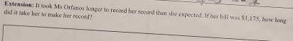 Extension: It took Ms Orfanos longer to record her record than she expected. If her bill was $1,175, how long 
did it take her to make her record?