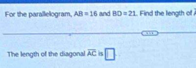 For the parallelogram, AB=16 and BD=21.. Find the length of 
The length of the diagonal overline AC is □