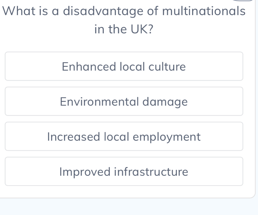 What is a disadvantage of multinationals
in the UK?
Enhanced local culture
Environmental damage
Increased local employment
Improved infrastructure