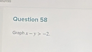 ources 
Question 58 
Graph x-y>-2.