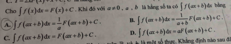 1=2x[x]+x
Cho ∈t f(x)dx=F(x)+C. Khi đó với a!= 0 , a , b là hằng số ta có ∈t f(ax+b)dx bằng
A. ∈t f(ax+b)dx= 1/a F(ax+b)+C. B. ∈t f(ax+b)dx= 1/a+b F(ax+b)+C.
C. ∈t f(ax+b)dx=F(ax+b)+C.
D. ∈t f(ax+b)dx=aF(ax+b)+C. 
là là một số thực. Khằng định nào sau đã