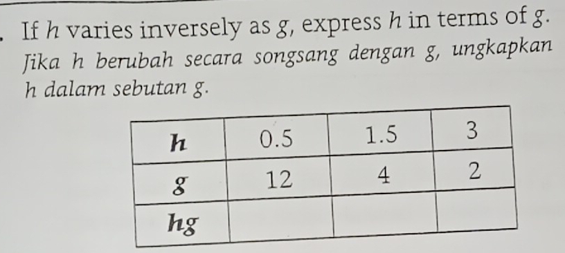 If h varies inversely as g, express h in terms of g. 
Jika h berubah secara songsang dengan g, ungkapkan
h dalam sebutan g.