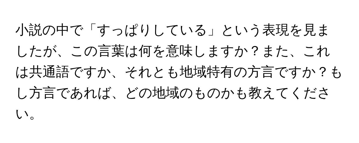 小説の中で「すっぱりしている」という表現を見ましたが、この言葉は何を意味しますか？また、これは共通語ですか、それとも地域特有の方言ですか？もし方言であれば、どの地域のものかも教えてください。