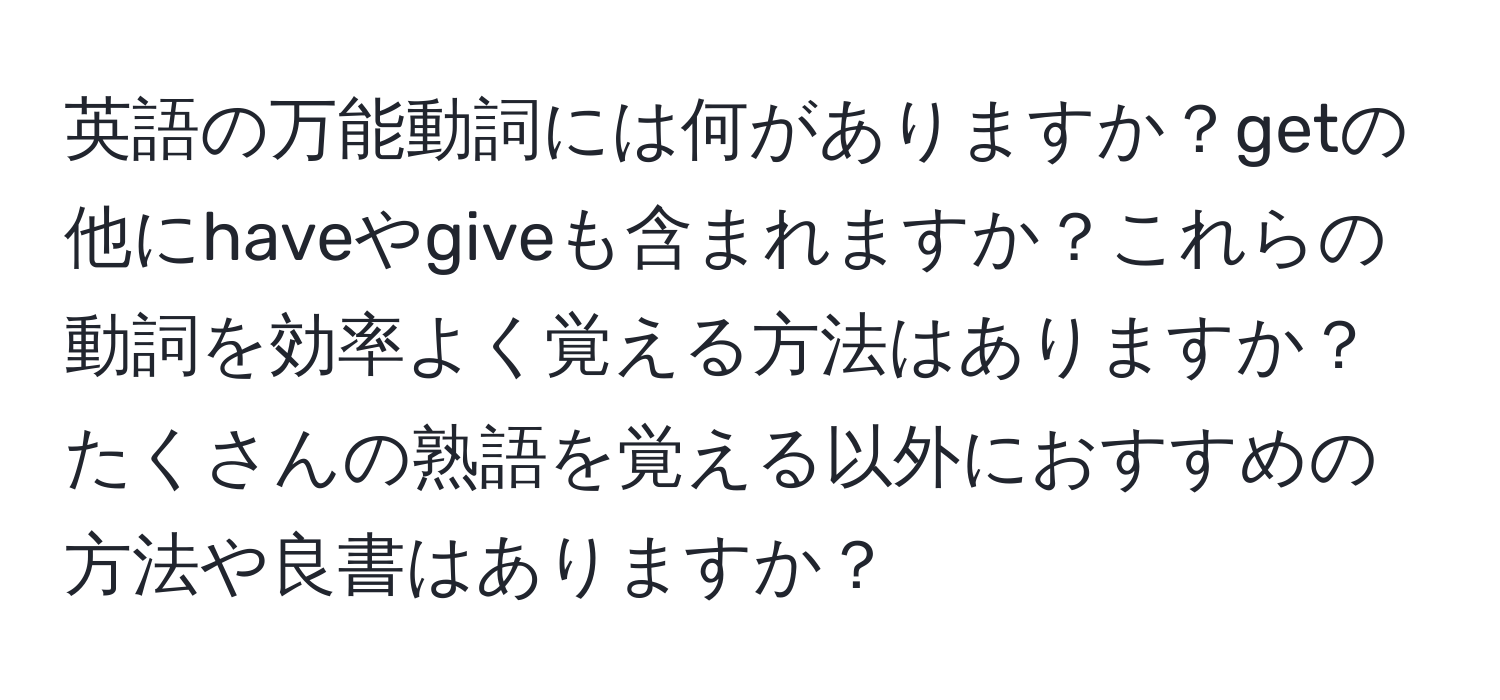 英語の万能動詞には何がありますか？getの他にhaveやgiveも含まれますか？これらの動詞を効率よく覚える方法はありますか？たくさんの熟語を覚える以外におすすめの方法や良書はありますか？