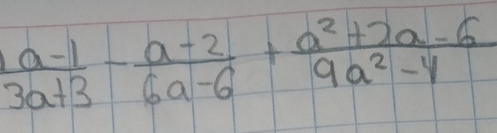  (a-1)/3a+3 - (a-2)/6a-6 + (a^2+2a-6)/9a^2-4 