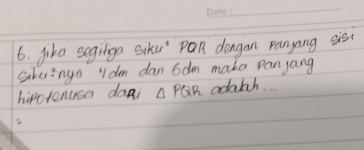 jika segiliga siku PQR dengan panyang sis 
sikvinga ydm dan 6dm maka panyang 
hipotenusa dani △ PQR adath.