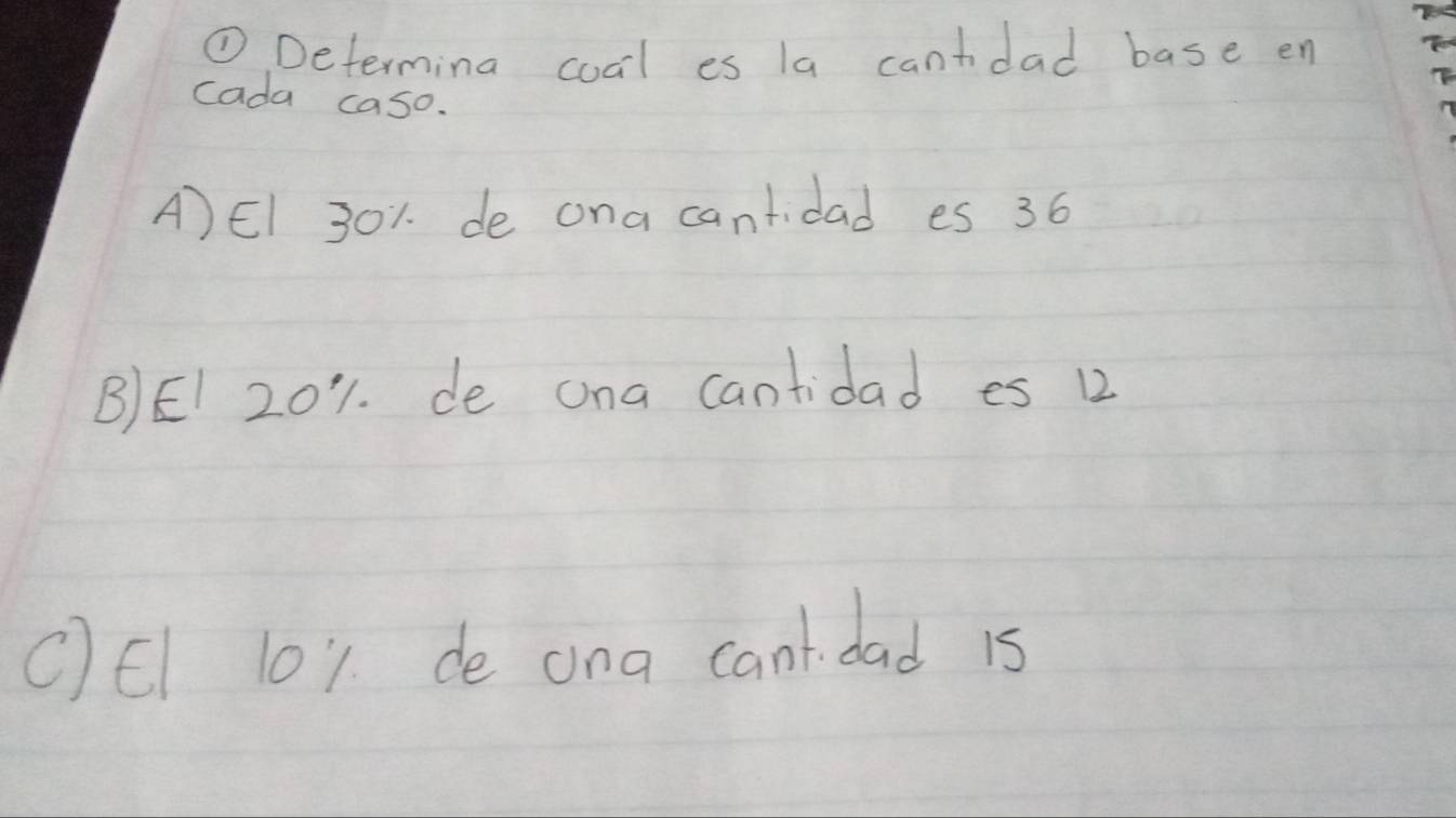 ①Determina cocl es la cantdad base en
cada caso.
A)EI 301. de ona cantidad es 36
B)EI 201. de ona cantidad es 12
cE 101 de ona cant. dad 15