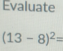 Evaluate
(13-8)^2=