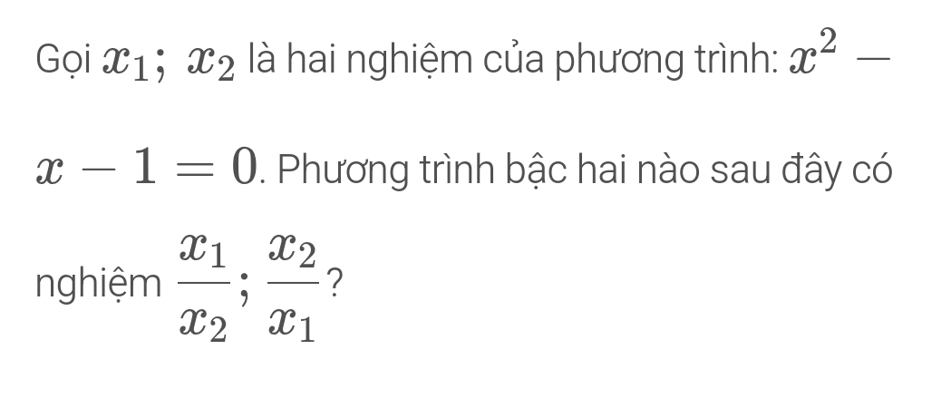 Gọi x_1; x_2 là hai nghiệm của phương trình: x^2-
x-1=0. Phương trình bậc hai nào sau đây có 
nghiệm frac x_1x_2;frac x_2x_1 ?