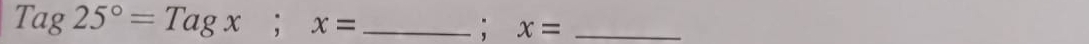 Tag25°=Tagx; x= _ 
; x= _