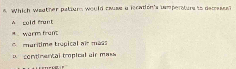Which weather pattern would cause a location's temperature to decrease?
A cold front
warm front
c maritime tropical air mass
D. continental tropical air mass