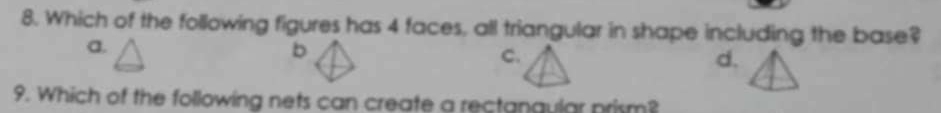 Which of the following figures has 4 faces, all triangular in shape including the base?
a.
b
C.
d.
9. Which of the following nets can create a rectangular prism?