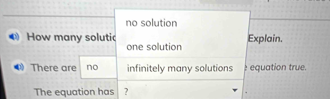 no solution
How many solutic Explain.
one solution
There are no infinitely many solutions equation true.
The equation has ?