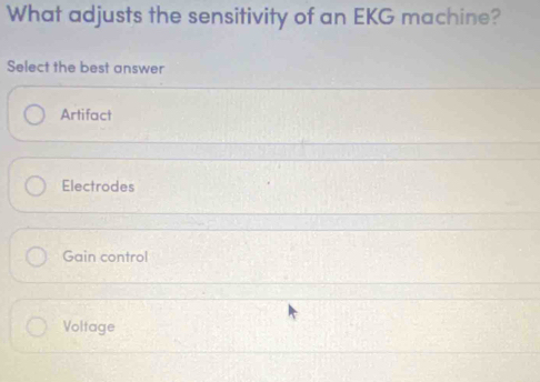 What adjusts the sensitivity of an EKG machine?
Select the best answer
Artifact
Electrodes
Gain control
Voltage