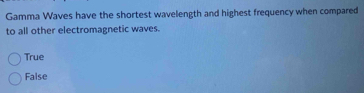 Gamma Waves have the shortest wavelength and highest frequency when compared
to all other electromagnetic waves.
True
False