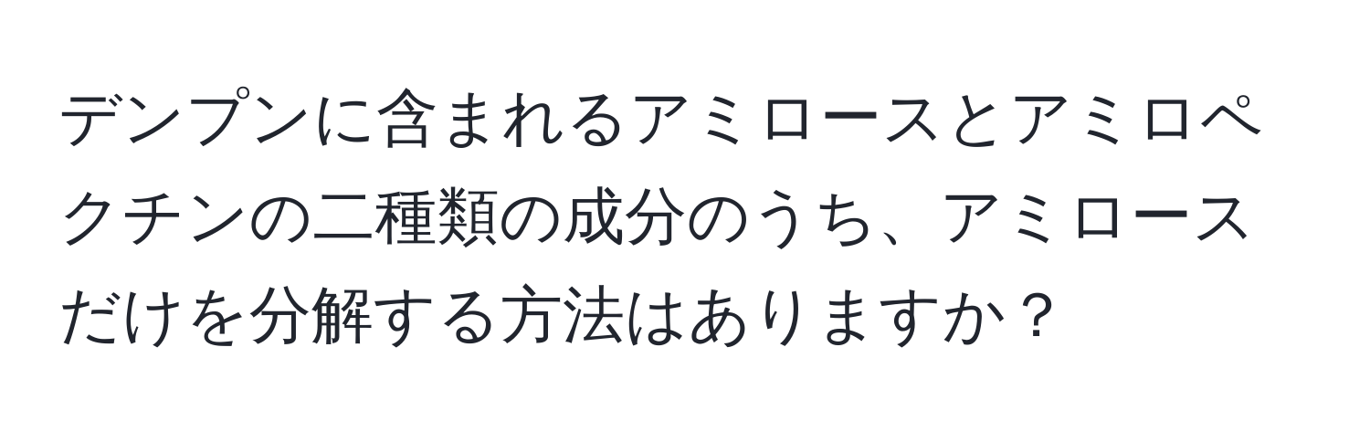 デンプンに含まれるアミロースとアミロペクチンの二種類の成分のうち、アミロースだけを分解する方法はありますか？