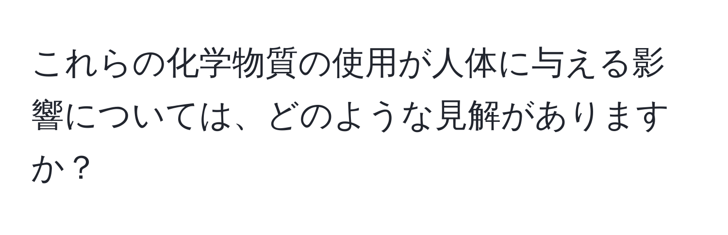 これらの化学物質の使用が人体に与える影響については、どのような見解がありますか？