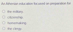 An Athenian education focused on preparation for
the military.
citizenship.
homemaking.
the clergy.