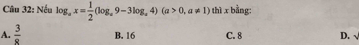 Nếu log _ax= 1/2 (log _a9-3log _a4)(a>0,a!= 1) thì x bằng:
A.  3/8  B. 16 C. 8 D. √