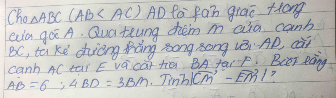 Cho Delta ABC(AB AD fa fan giāo +rong 
Qa goe A. Qua teung chem m eia canb
BC, ta ke dhuòng thàng song song (Bi·AD, ca? 
canh AC tai E vá cài tiē BA far F BCer eàng 
AB=6; ABD=3BM· Tinh/cm^,-Em^2/