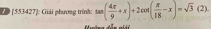 [553427]: Giải phương trình: tan ( 4π /9 +x)+2cot ( π /18 -x)=sqrt(3)(2). 
Hướng dẫn giải