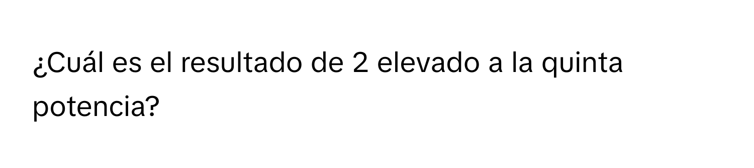 Solved: ¿Cuál es el resultado de (2) elevado a la quinta potencia? [Math]