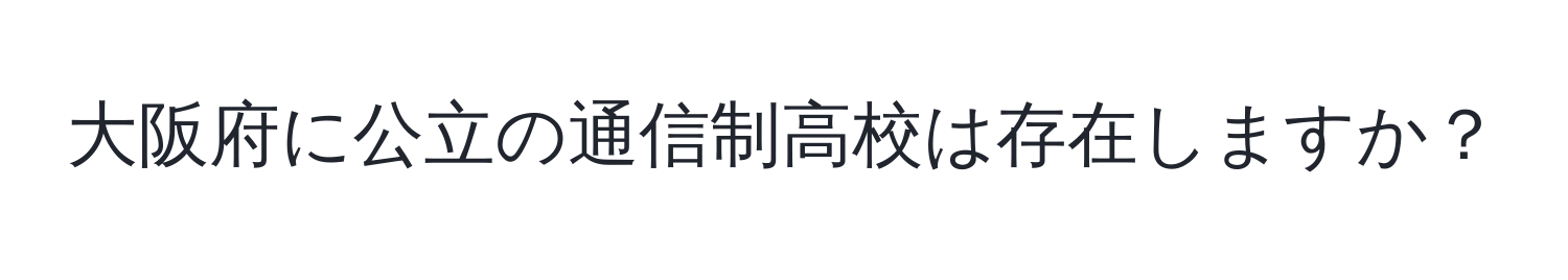 大阪府に公立の通信制高校は存在しますか？