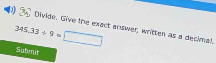 ) a Divide. Give the exact answer, written as a decimal.
345.33/ 9=□
Submit