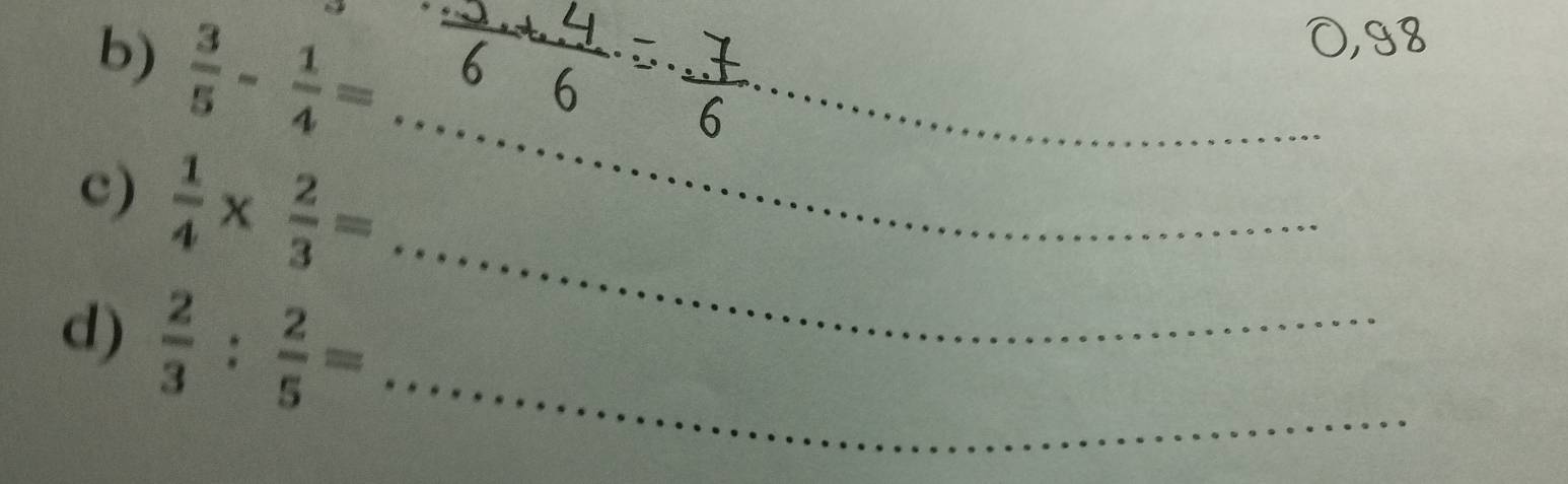  3/5 - 1/4 =
_ 
_ 
6 
_ 
c)  1/4 *  2/3 =
d)  2/3 : 2/5 = _