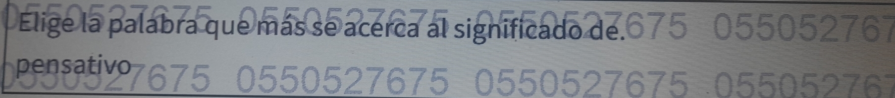 Elige la palabra que más se acerca al significado de. 055052767
pensativo
ZE 5505276