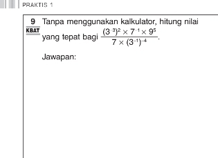 PRAKTIS 1 
9 Tanpa menggunakan kalkulator, hitung nilai 
K BAT frac (3^3)^2* 7^1* 9^57* (3^(-1))^-4. 
yang tepat bagi 
Jawapan: