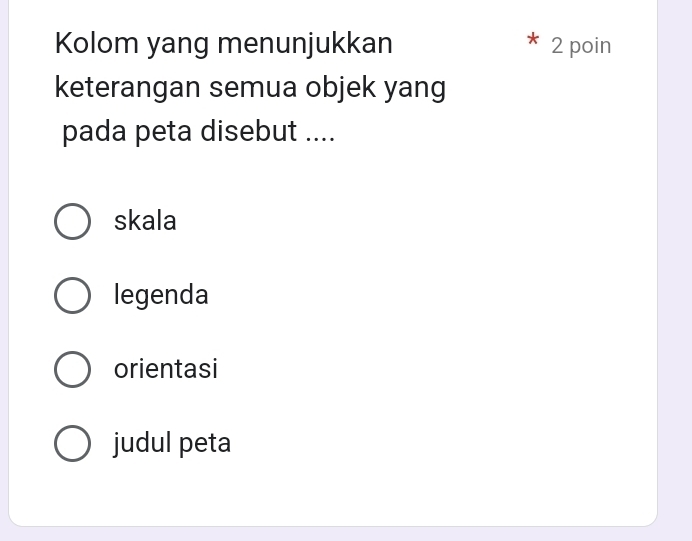 Kolom yang menunjukkan 2 poin
keterangan semua objek yang
pada peta disebut ....
skala
legenda
orientasi
judul peta