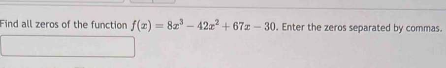 Find all zeros of the function f(x)=8x^3-42x^2+67x-30. Enter the zeros separated by commas.