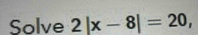 Solve 2|x-8|=20,