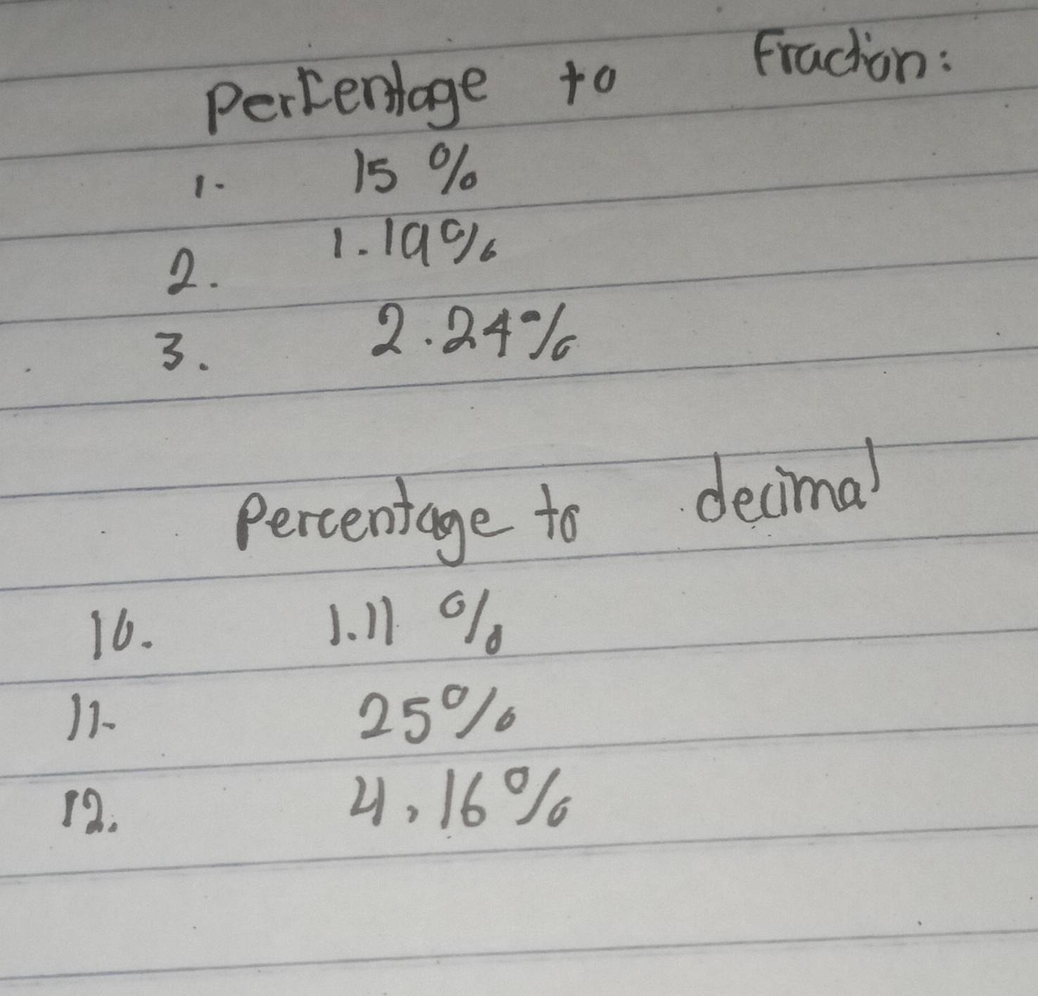 Percerlage to 
Fracton: 
1.
15 %
2. 
1. 1a9 
3. 
2. 2.4%
percentage to decimal 
16. 1. 11 9
11- 25% / 
12.
4, 16%%