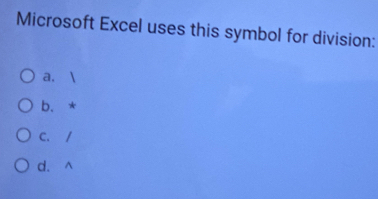 Microsoft Excel uses this symbol for division:
a. 
b. *
C. /
d. ^