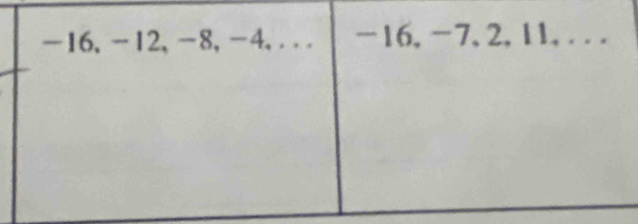 -16, -12, -8, -4,... -16, -7, 2, 11, . . .